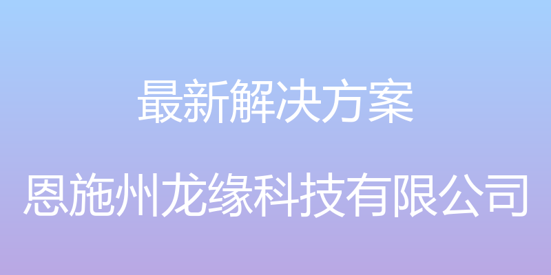 最新解决方案 - 恩施州龙缘科技有限公司