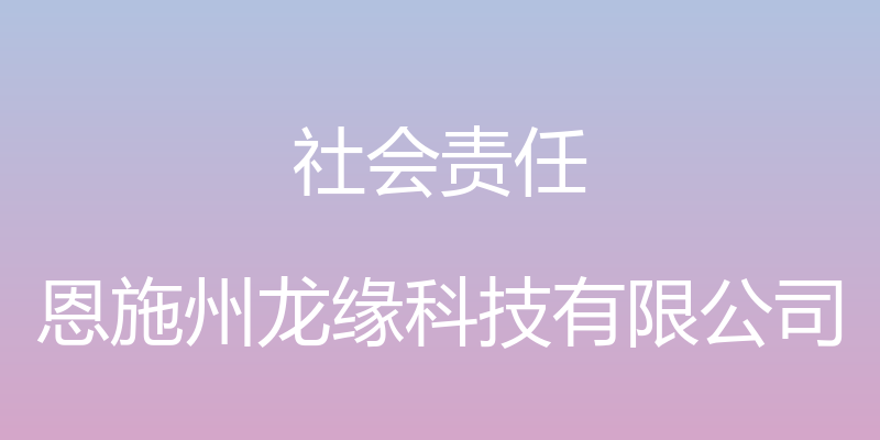 社会责任 - 恩施州龙缘科技有限公司