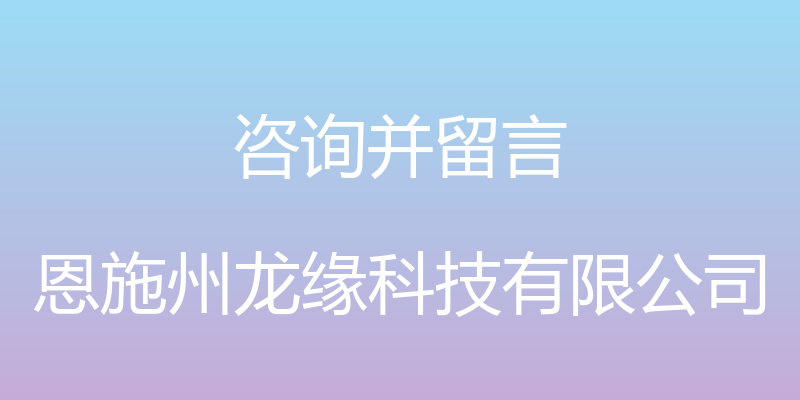 咨询并留言 - 恩施州龙缘科技有限公司